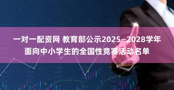 一对一配资网 教育部公示2025—2028学年面向中小学生的全国性竞赛活动名单