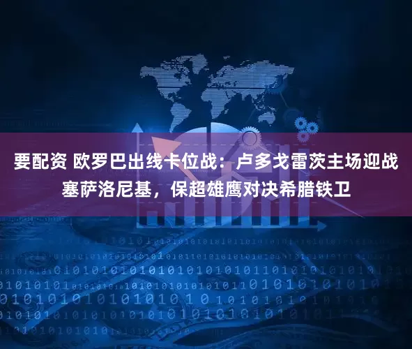 要配资 欧罗巴出线卡位战：卢多戈雷茨主场迎战塞萨洛尼基，保超雄鹰对决希腊铁卫